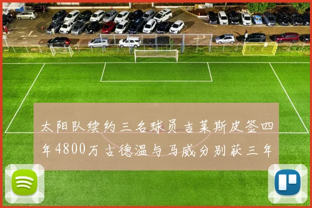 太阳队续约三名球员吉莱斯皮签四年4800万古德温与马威分别获三年合同
