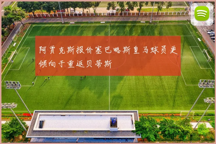 阿贾克斯报价塞巴略斯皇马球员更倾向于重返贝蒂斯