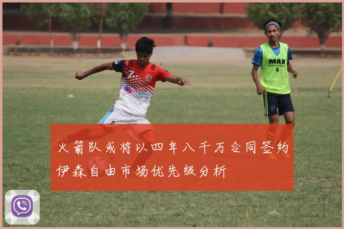 火箭队或将以四年八千万合同签约伊森自由市场优先级分析