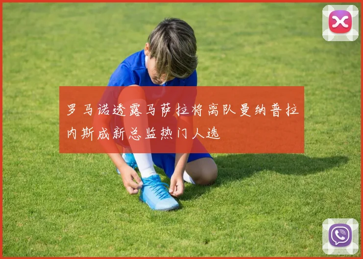 罗马诺透露马萨拉将离队曼纳普拉内斯成新总监热门人选