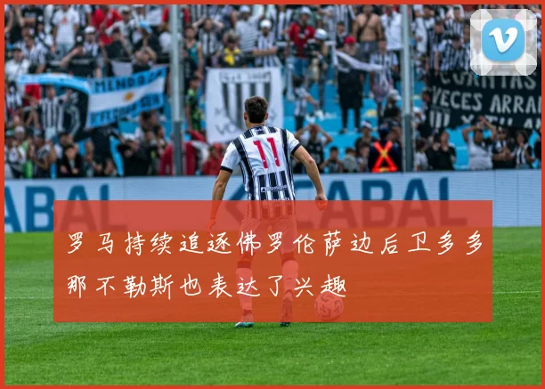 罗马持续追逐佛罗伦萨边后卫多多那不勒斯也表达了兴趣