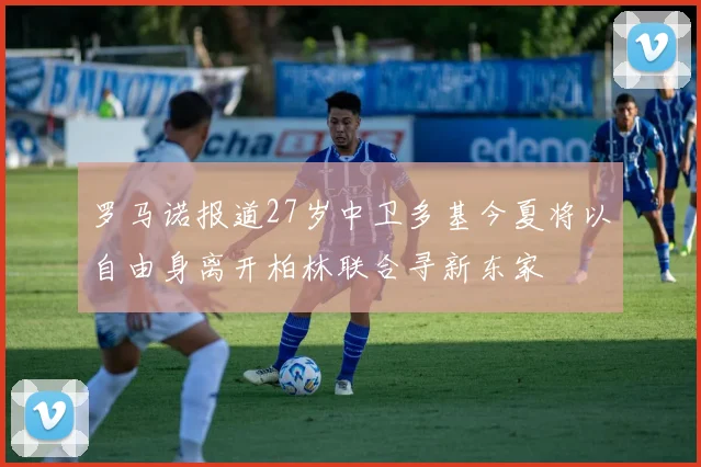 罗马诺报道27岁中卫多基今夏将以自由身离开柏林联合寻新东家