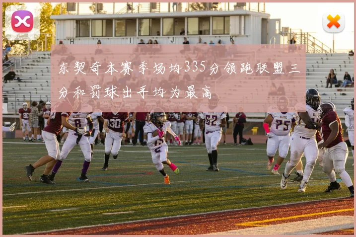 东契奇本赛季场均335分领跑联盟三分和罚球出手均为最高