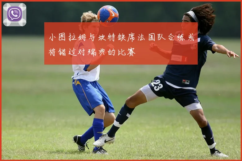小图拉姆与坎特缺席法国队合练或将错过对瑞典的比赛