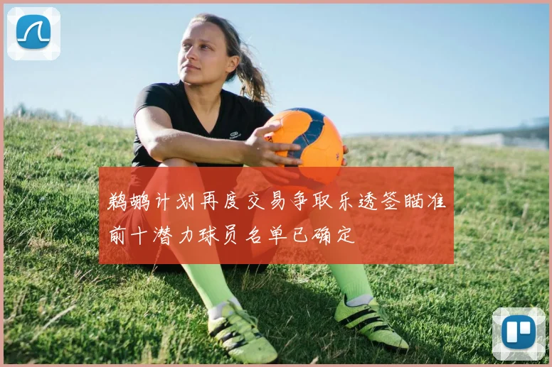 鹈鹕计划再度交易争取乐透签瞄准前十潜力球员名单已确定