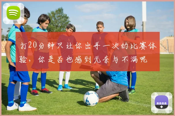 打20分钟只让你出手一次的比赛体验，你是否也感到无奈与不满呢