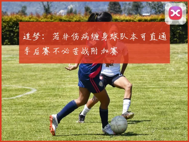 追梦：若非伤病缠身球队本可直通季后赛不必苦战附加赛