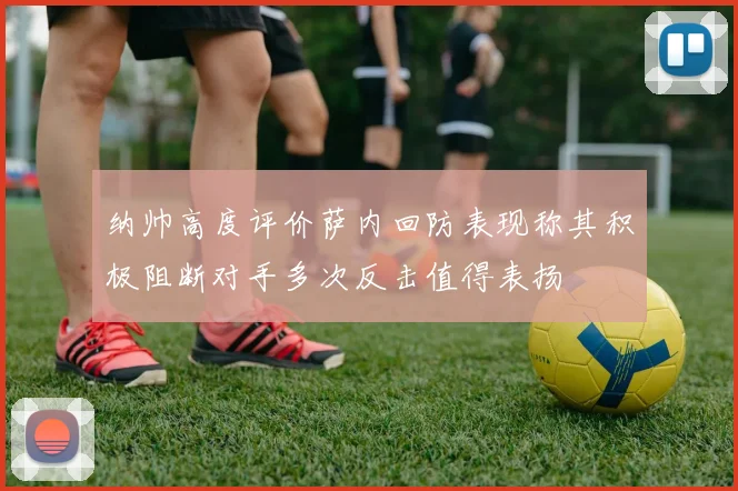 纳帅高度评价萨内回防表现称其积极阻断对手多次反击值得表扬