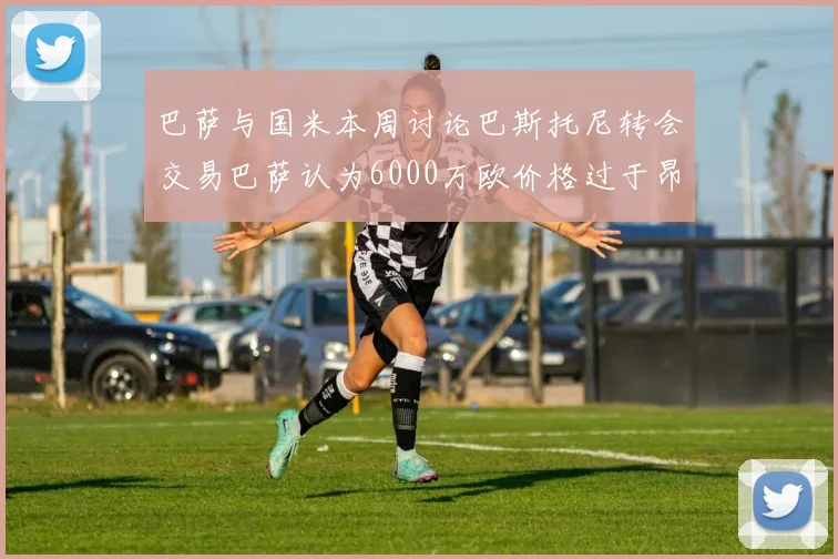 巴萨与国米本周讨论巴斯托尼转会交易巴萨认为6000万欧价格过于昂贵